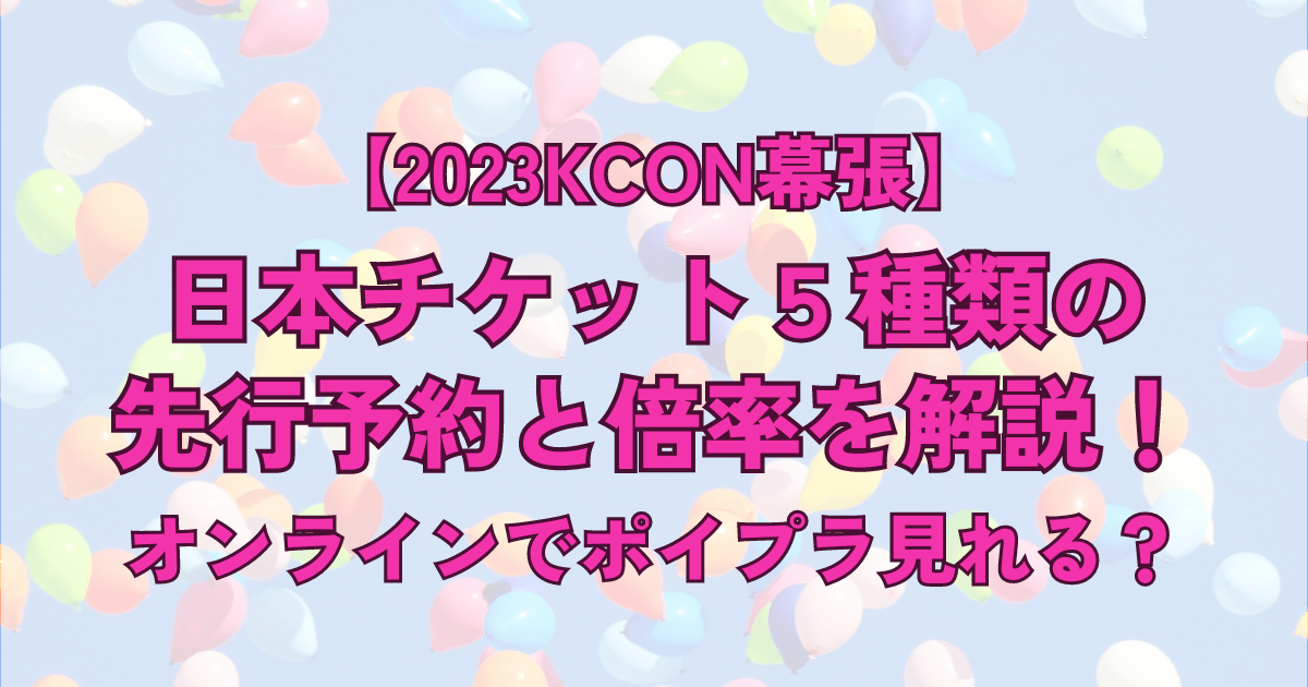 【2023KCON幕張】日本チケット5種類の先行予約と倍率を解説！オンラインでボイプラ見れる？