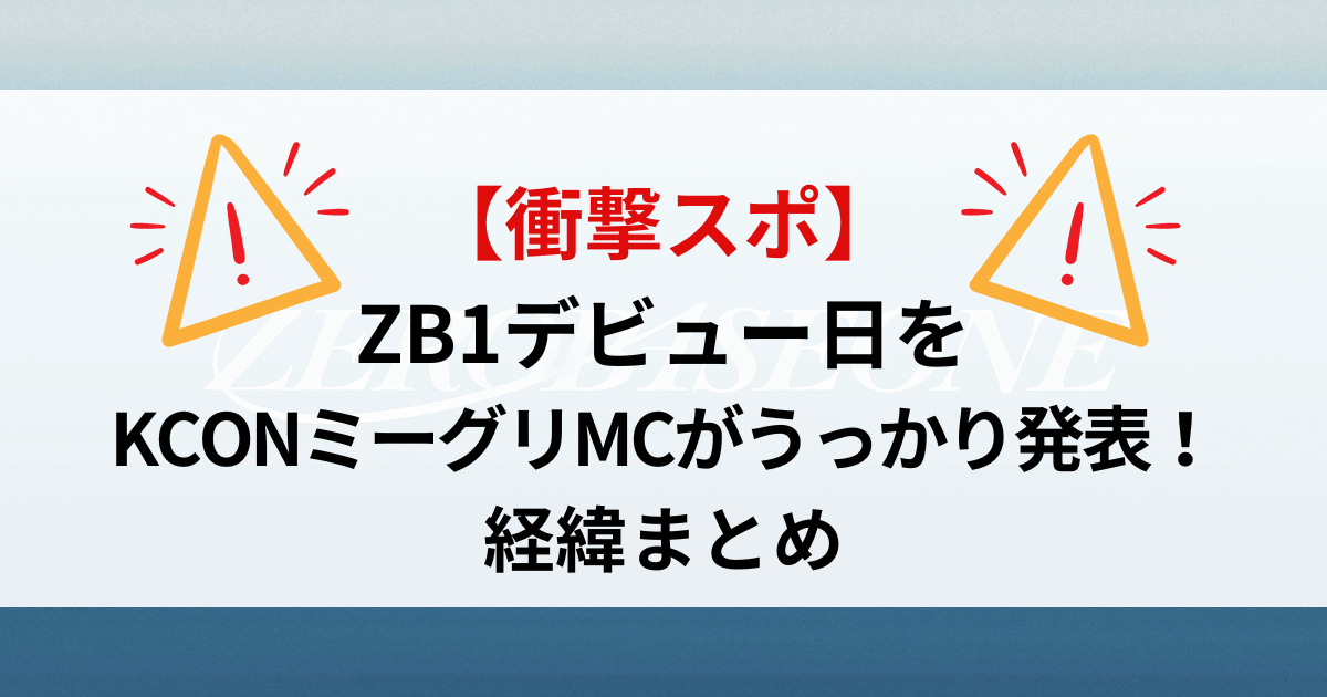 【衝撃スポ】ZB1デビュー日をKCONミーグリMCがうっかり発表！経緯まとめ