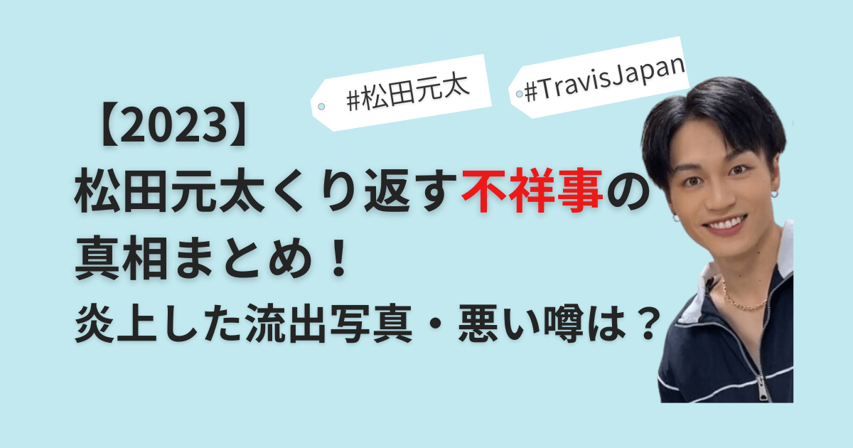 2023】松田元太くり返す不祥事の真相まとめ！炎上した流出写真・悪い噂は？