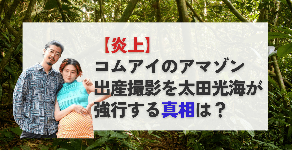 【炎上】コムアイのアマゾン出産撮影を太田光海(内縁の夫)が強行する真相は？