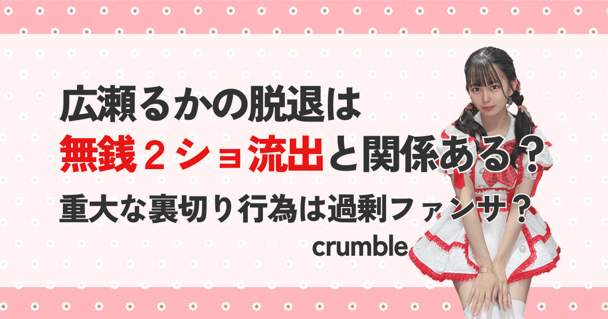 広瀬るかの脱退は無銭2ショ流出と関係ある？重大な裏切り行為は過剰ファンサ？